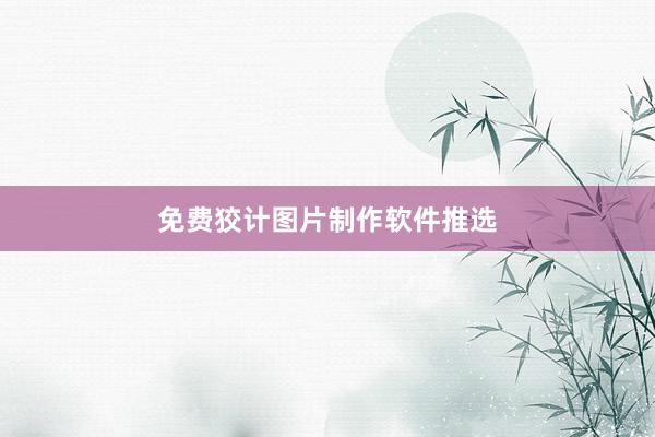 免费狡计图片制作软件推选